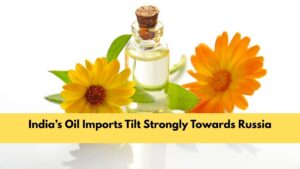 India’s Oil Imports Tilt Strongly Towards Russia