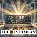 Article 142 and the Supreme Court’s Extraordinary Powers